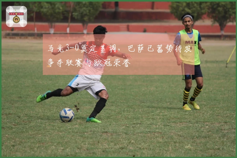 马竞3-0奠定基调，巴萨已蓄势待发争夺联赛与欧冠荣誉