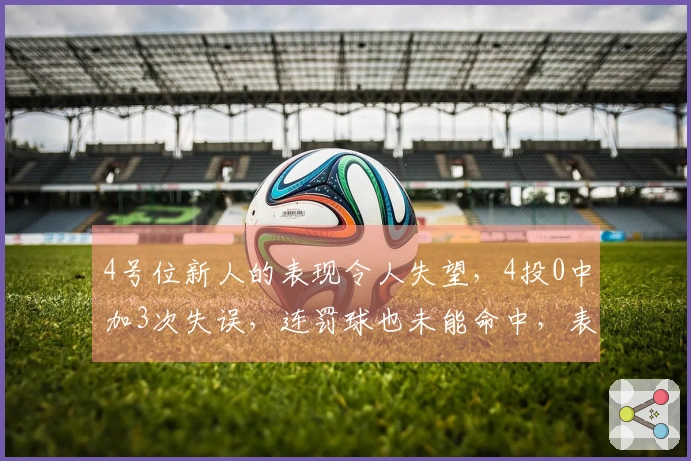 4号位新人的表现令人失望，4投0中加3次失误，连罚球也未能命中，表现不如张茹