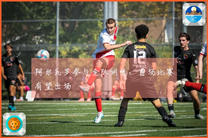 阿尔瓦罗参与全队训练，首场比赛有望出场