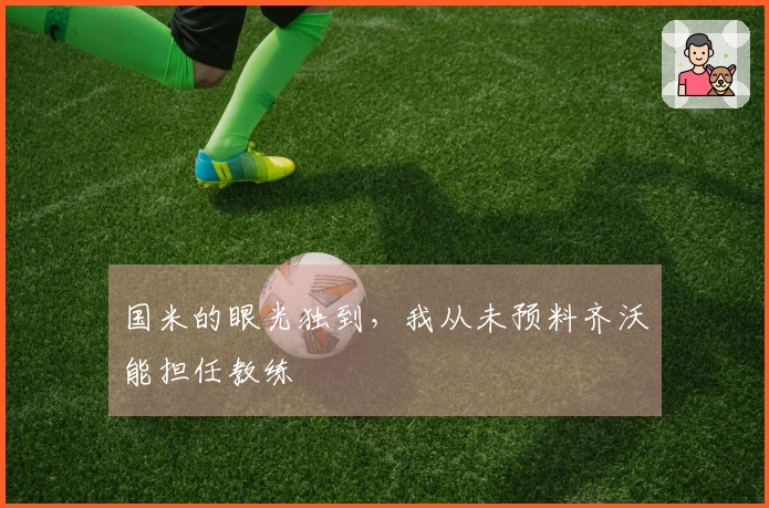 国米的眼光独到，我从未预料齐沃能担任教练