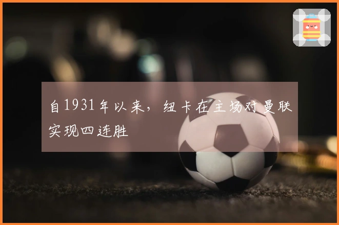 自1931年以来，纽卡在主场对曼联实现四连胜