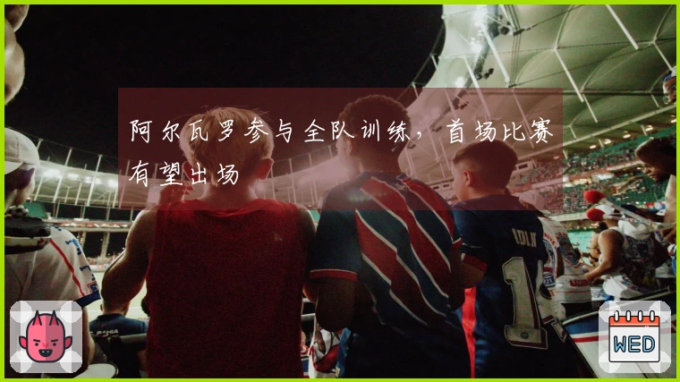 阿尔瓦罗参与全队训练，首场比赛有望出场