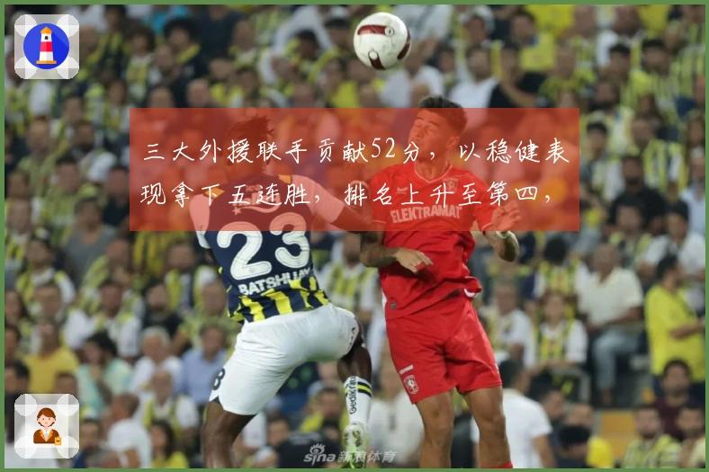 三大外援联手贡献52分，以稳健表现拿下五连胜，排名上升至第四，杜锋信任之将遗憾砍下13分6盖帽