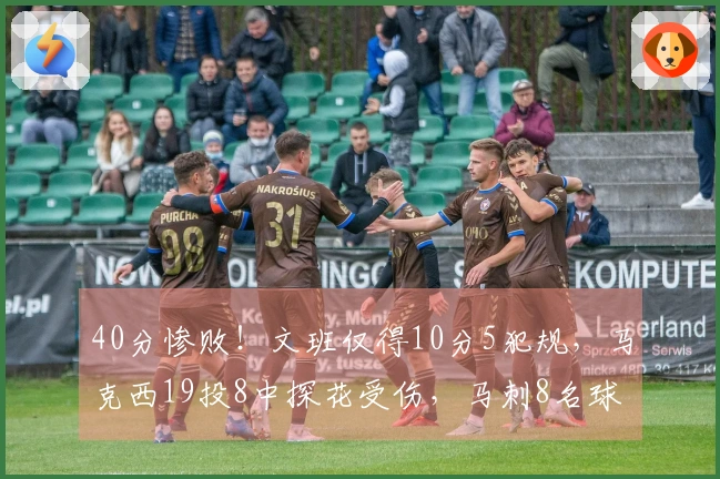 40分惨败！文班仅得10分5犯规，马克西19投8中探花受伤，马刺8名球员得分上双