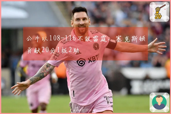 公牛以108-116不敌雷霆，塞克斯顿贡献20分1板2助