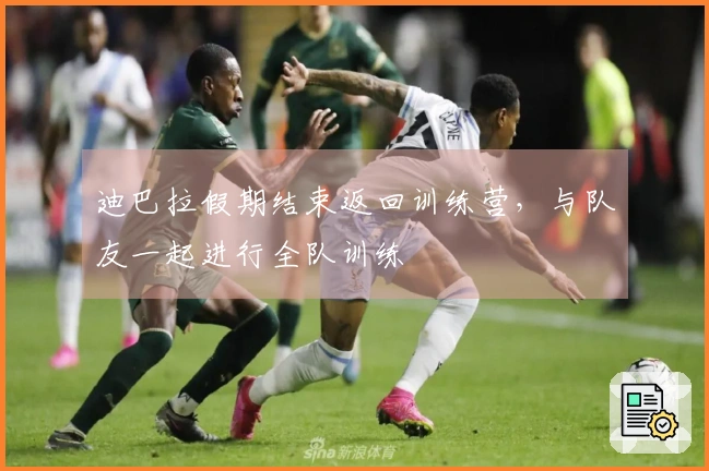 迪巴拉假期结束返回训练营，与队友一起进行全队训练