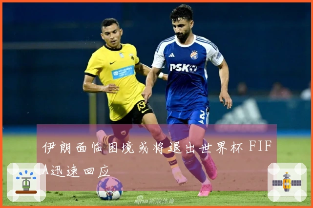伊朗面临困境或将退出世界杯 FIFA迅速回应