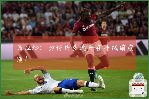 马拉松：为何许多选手在冲线前崩溃？